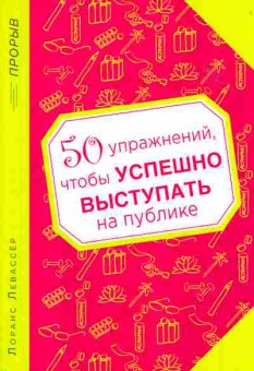 Книга Лоранс Левассёр 50 упражнений чтобы успешно выступать на публике, 20-39, Баград.рф